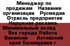 Менеджер по продажам › Название организации ­ Русмедиа › Отрасль предприятия ­ Наружная реклама › Минимальный оклад ­ 1 - Все города Работа » Вакансии   . Алтайский край,Белокуриха г.